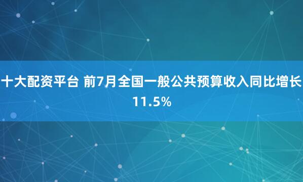 十大配资平台 前7月全国一般公共预算收入同比增长11.5%