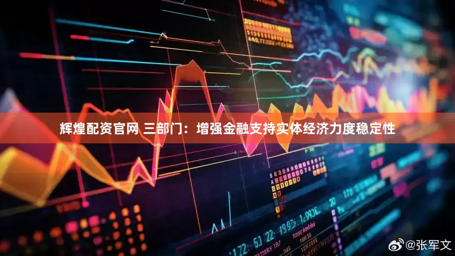 辉煌配资官网 三部门：增强金融支持实体经济力度稳定性