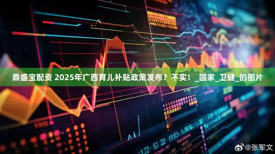鼎盛宝配资 2025年广西育儿补贴政策发布？不实！_国家_卫健_的图片