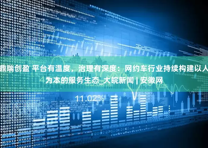鼎瑞创盈 平台有温度，治理有深度：网约车行业持续构建以人为本的服务生态_大皖新闻 | 安徽网