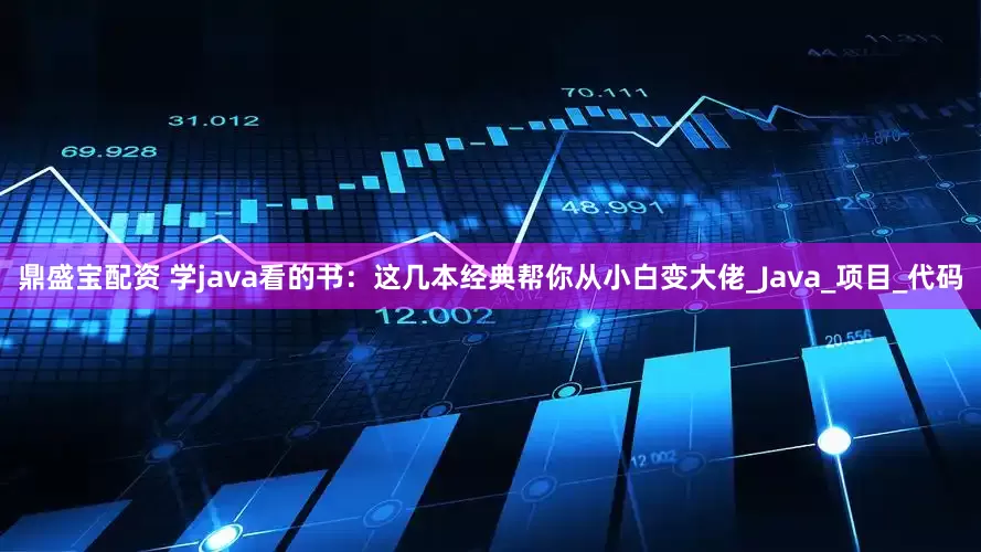 鼎盛宝配资 学java看的书：这几本经典帮你从小白变大佬_Java_项目_代码
