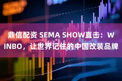 鼎信配资 SEMA SHOW直击：WINBO，让世界记住的中国改装品牌