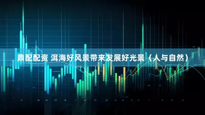 鼎配配资 洱海好风景带来发展好光景（人与自然）